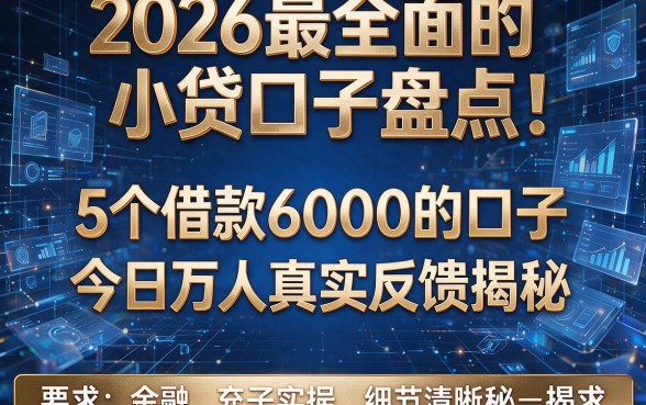 2026最全面的小贷口子盘点：5个借款6000的口子今日万人真实反馈揭秘