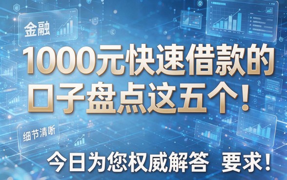 1000元快速借款的口子盘点这五个!今日为您权威解答!