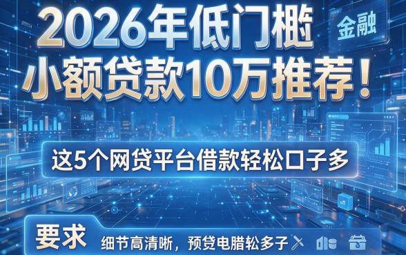 2026年低门槛小额贷款10万推荐!这5个网贷平台借款轻松口子多