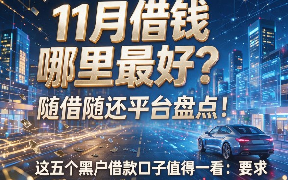 11月借钱哪里最好?随借随还平台盘点!这五个黑户借款口子值得一看