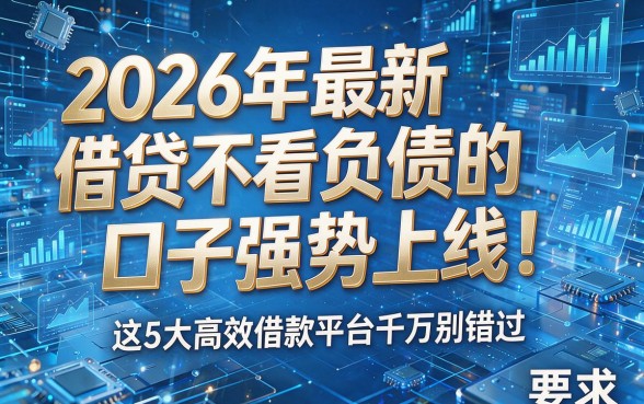 2026年最新借贷不看负债的口子强势上线！这5大高效借款平台千万别错过