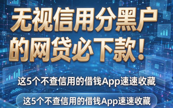 无视信用分黑户的网贷必下款！这5个不查信用的借钱App速速收藏