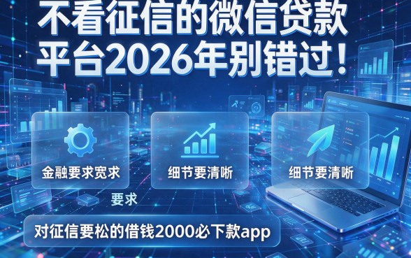 不看征信的微信贷款平台2026年别错过!盘点五个对征信要求宽松的借钱2000必下款app