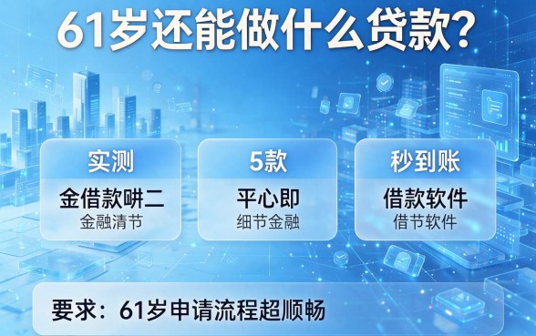 61岁还能做什么贷款?实测5款秒到账借款软件,61岁申请流程超顺畅