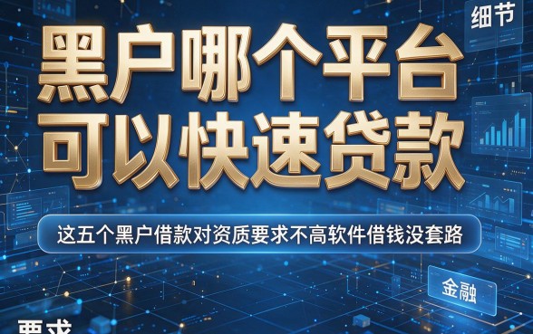 黑户哪个平台可以快速贷款，这五个黑户借款对资质要求不高软件借钱没套路