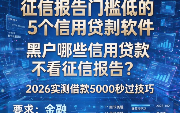 征信报告门槛低的5个信用贷款软件:黑户哪些信用贷款不看征信报告?2026实测借款5000秒过技巧!
