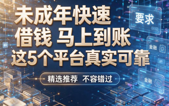 未成年快速借钱马上到账这5个平台真实可靠,精选推荐不容错过!