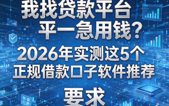 我找贷款平台急用钱?2026年实测这5个正规借款口子软件推荐