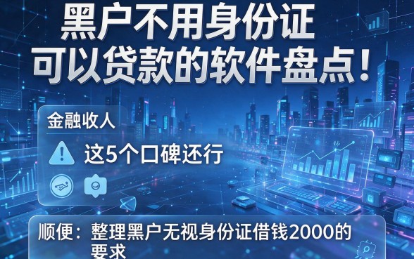 黑户不用身份证可以贷款的软件盘点!这5个口碑还行,顺便整理黑户无视身份证借钱2000的app