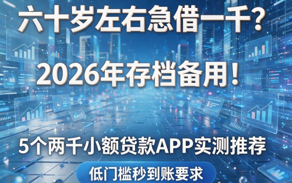 六十岁左右急借一千？2026年存档备用！5个两千小额贷款APP实测推荐，低门槛秒到账！