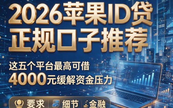 2026苹果ID贷正规口子推荐,这五个平台最高可借4000元缓解资金压力