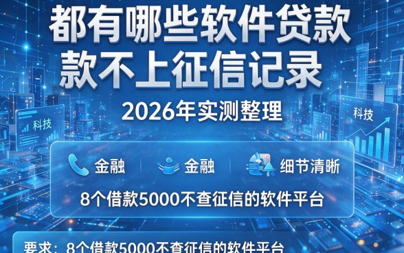 都有哪些软件贷款不上征信记录,2026年实测整理这8个借款5000不查征信的软件平台