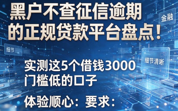 黑户不查征信逾期的正规贷款平台盘点!实测这5个借钱3000门槛低的口子,体验顺心