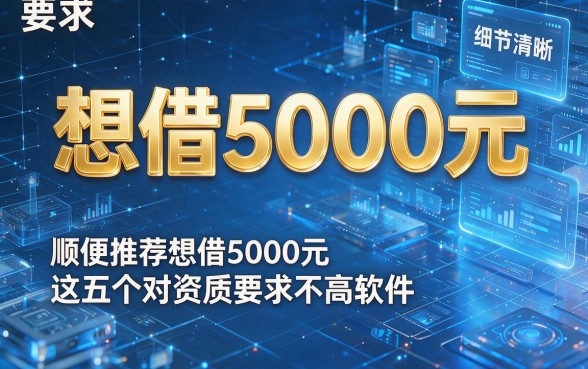 想借5000元,顺便推荐这五个想借5000元对资质要求不高软件