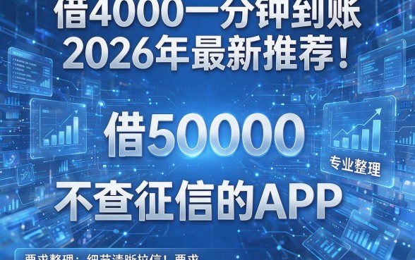 借4000一分钟到账2026年最新推荐!专业整理五个借50000不查征信的APP
