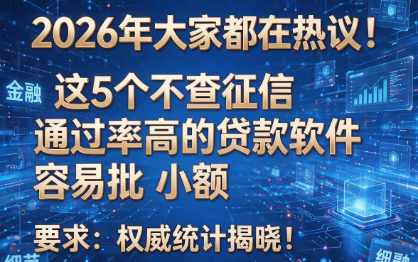 2026年大家都在热议！这5个不查征信通过率高的贷款软件容易批 小额，权威统计揭晓！