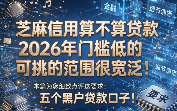 芝麻信用算不算贷款2026年门槛低的可挑的范围很宽泛!本篇为您细致点评这五个黑户贷款口子!
