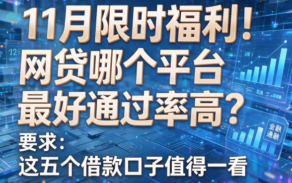 11月限时福利!网贷哪个平台最好通过率高?这五个借款口子值得一看