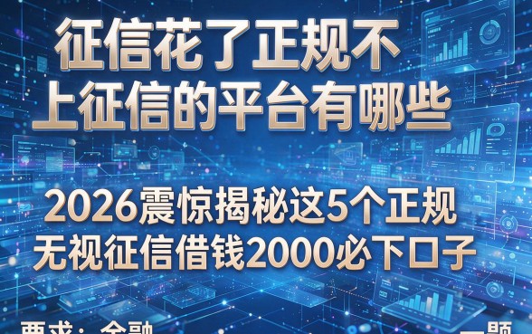 征信花了正规不上征信的平台有哪些,2026震惊揭秘这5个正规无视征信借钱2000必下口子