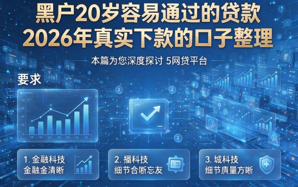 黑户20岁容易通过的贷款2026年真实下款的口子整理,本篇为您深度探讨这5个网贷平台!