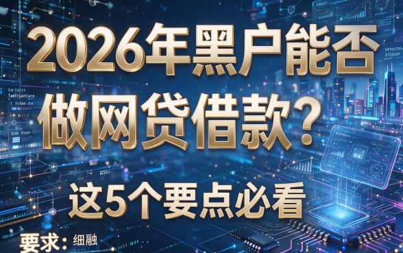 2026年黑户能否做网贷借款?这5个要点必看!