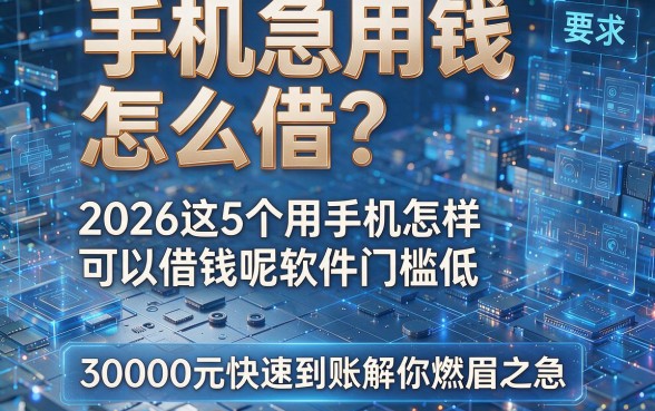 手机急用钱怎么借？2026这5个用手机怎样可以借钱呢软件门槛低，30000元快速到账解你燃眉之急