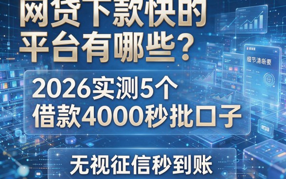 网贷下款快的平台有哪些？2026实测5个借款4000秒批口子，无视征信秒到账
