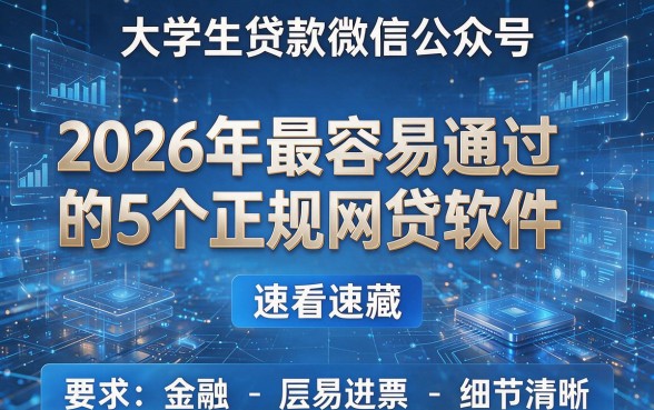 大学生贷款微信公众号:2026年最容易通过的5个正规网贷软件,速看速藏!