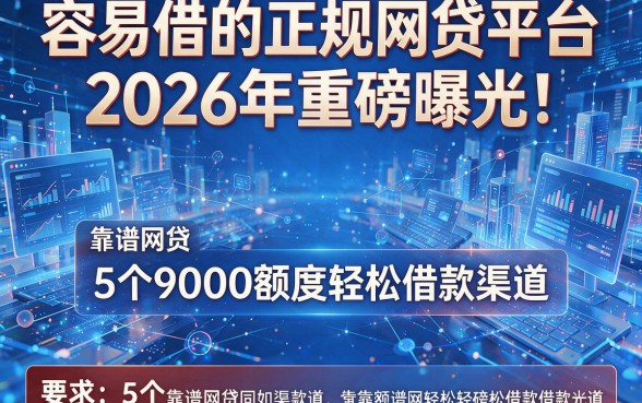 容易借的正规网贷平台2026年重磅曝光!揭秘5个靠谱网贷9000额度轻松借款渠道