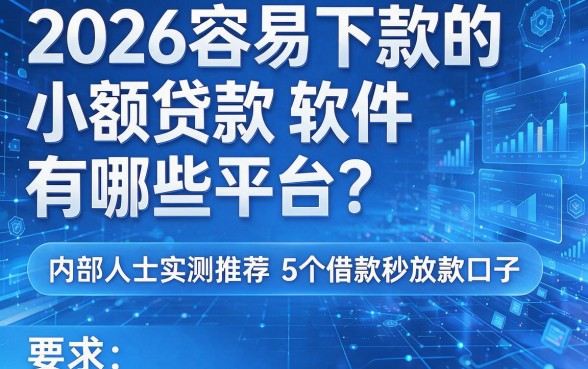 2026容易下款的小额贷款软件有哪些平台?内部人士实测推荐5个借款秒放款口子