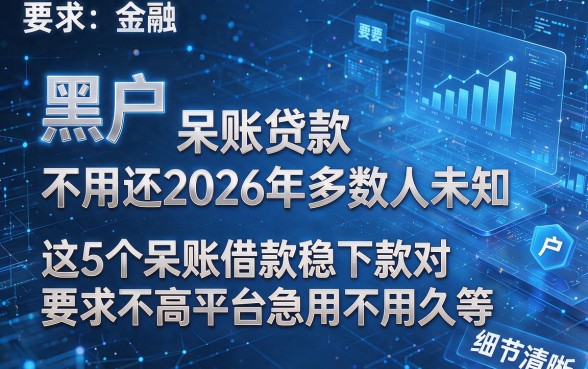 黑户 呆账贷款不用还2026年多数人未知，这5个呆账借款稳下款对要求不高平台急用不用久等