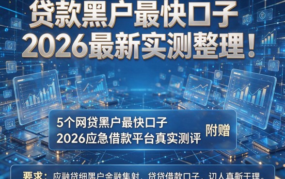 贷款黑户最快口子2026最新实测整理!附赠5个网贷黑户最快口子2026应急借款平台真实测评