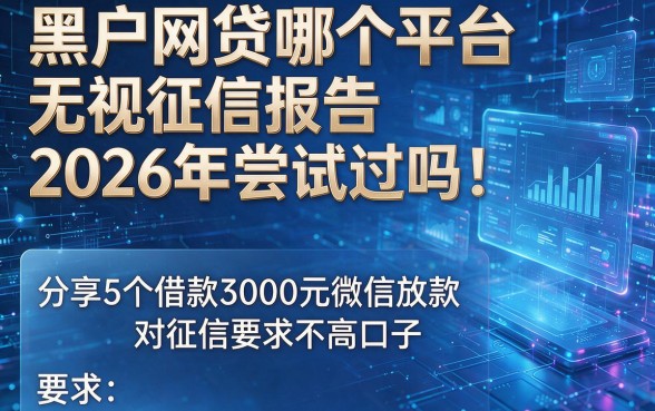 黑户网贷哪个平台无视征信报告2026年尝试过吗!分享5个借款3000元微信放款对征信要求不高口子
