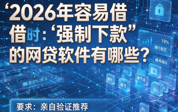 2026年容易借强制下款的网贷软件有哪些?亲自验证推荐!