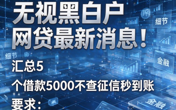 无视黑白户网贷最新消息!汇总5个借款5000不查征信秒到账