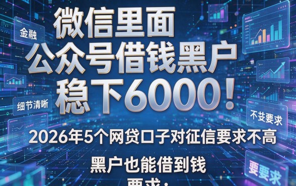 微信里面公众号借钱黑户稳下6000!2026年5个网贷口子对征信要求不高,黑户也能借到钱