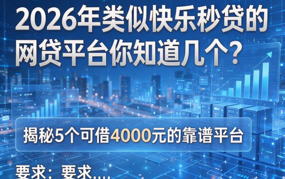 2026年类似快乐秒贷的网贷平台你知道几个?揭秘5个可借4000元的靠谱平台!