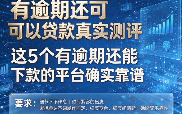 有逾期还可以贷款真实测评,这5个有逾期还能下款的平台确实靠谱