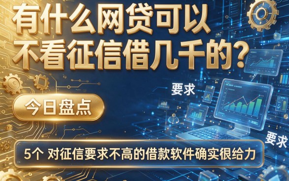 有什么网贷可以不看征信借几千的?今日盘点5个对征信要求不高的借款软件确实很给力