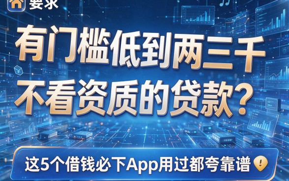 有门槛低到两三千不看资质的贷款？这5个借钱必下App用过都夸靠谱