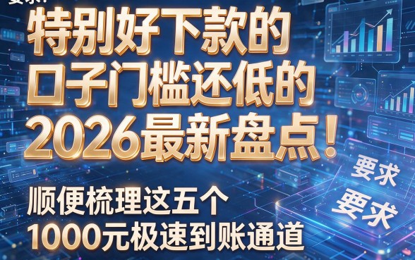 特别好下款的口子门槛还低的2026最新盘点!顺便梳理这五个1000元极速到账通道