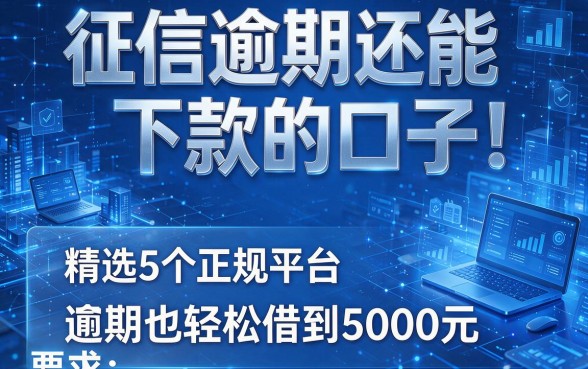 征信逾期还能下款的口子!精选5个正规平台,逾期也轻松借到5000元