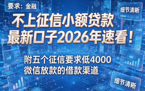不上征信小额贷款最新口子2026年速看!附五个征信要求低4000微信放款的借款渠道