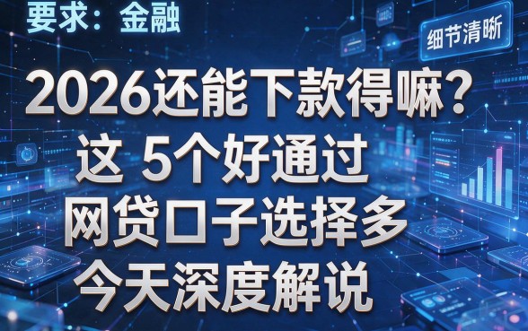 2026还能下款得嘛?这5个好通过网贷口子选择多,今天深度解说!