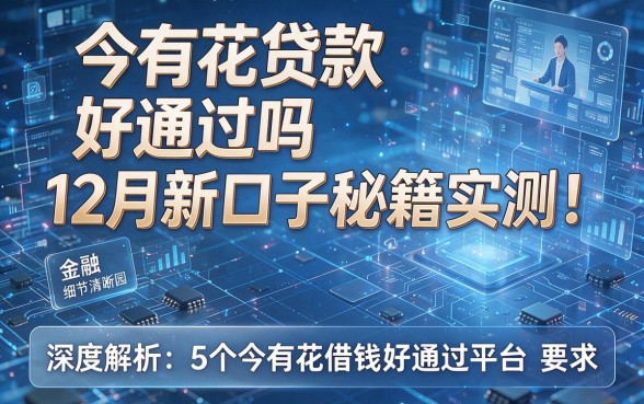 今有花贷款好通过吗12月新口子秘籍实测!深度解析5个今有花借钱好通过平台