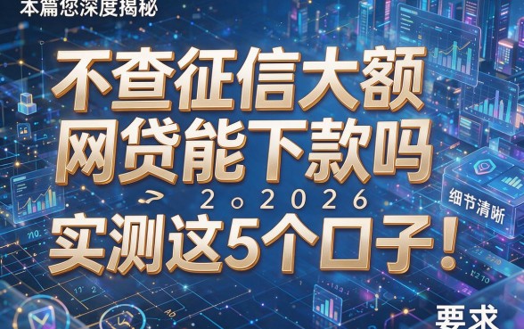 不查征信大额网贷能下款吗2026实测这5个口子！本篇为您深度揭秘！