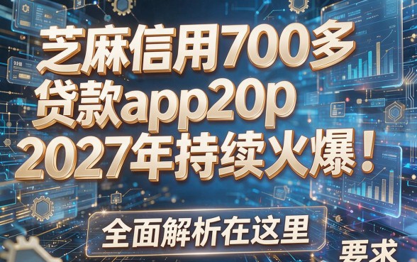 芝麻信用700多贷款app2027年持续火爆!全面解析在这里!