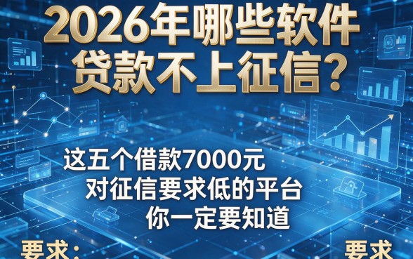2026年哪些软件贷款不上征信？这五个借款7000元对征信要求低的平台你一定要知道！