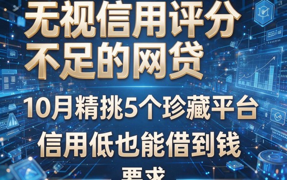 无视信用评分不足的网贷:10月精挑5个珍藏平台,信用低也能借到钱!