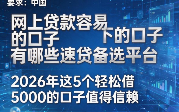 网上贷款容易下的口子有哪些速贷备选平台,2026年这5个轻松借5000的口子值得信赖